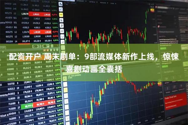 配资开户 周末剧单：9部流媒体新作上线，惊悚喜剧动画全囊括